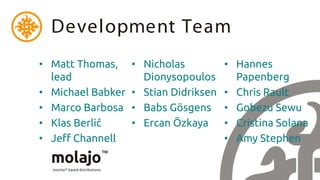 Development Team
• Matt Thomas,     • Nicholas          • Hannes
  lead               Dionysopoulos       Papenberg
• Michael Babker   • Stian Didriksen   • Chris Rault
• Marco Barbosa    • Babs Gösgens      • Gobezu Sewu
• Klas Berlič      • Ercan Özkaya      • Cristina Solana
• Jeff Channell                        • Amy Stephen
 