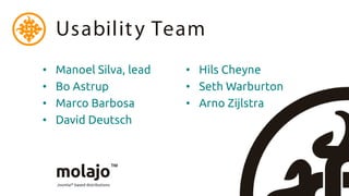 Usabilit y Team
•   Manoel Silva, lead   • Hils Cheyne
•   Bo Astrup            • Seth Warburton
•   Marco Barbosa        • Arno Zijlstra
•   David Deutsch
 