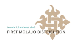 J oomla! 1.6 and what else?

FIR ST MO L A J O DIST R IB UT IO N
 