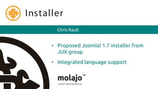 Installer
        Chris Rault


      • Proposed Joomla! 1.7 installer from
        JUX group
      • Integrated language support
 