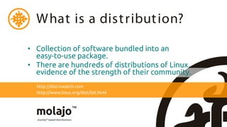 W hat is a dist ribut ion?

• Collection of software bundled into an
  easy-to-use package.
• There are hundreds of distributions of Linux,
  evidence of the strength of their community.
  http://distrowatch.com
  http://www.linux.org/dist/list.html
 