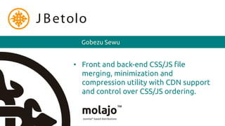 J B etolo
        Gobezu Sewu


      • Front and back-end CSS/JS file
        merging, minimization and
        compression utility with CDN support
        and control over CSS/JS ordering.
 