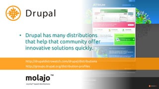 Drupal

• Drupal has many distributions
  that help that community offer
  innovative solutions quickly.

  http://drupaldistrowatch.com/drupal/distributions
  http://groups.drupal.org/distribution-profiles
 