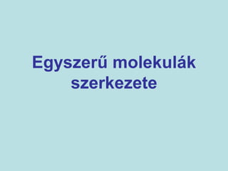 Egyszerű molekulák 
szerkezete 
 