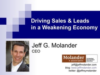 Driving Sales & Leads  in a Weakening Economy Jeff G. Molander CEO [email_address] blog:  www.jeffmolander.com twitter: @jeffreymolander 