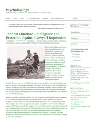Emotional intelligence relates to
individual differences in how
we perceive, communicate,
regulate, and understand
emotions, both our own and
those of others.  Two forms of
emotional intelligence, ability
[maximum performance] and
trait [typical performance],
combine and work in tandem to
inﬂuence psychological
adaptation.  Researchers
recently investigated the
“tandem” concept, and broke
new ground in emotional
intelligence research.
Reading this post puts you on the leading edge of understanding a wide-ranging, important
topic for lawyers and other professionals whose daily work involves a rich and challenging
mixture of emotions and other psychological occupational stressors.  Staying informed and
learning about emotional intelligence so that we may better use, understand, and manage
our own and others’ emotions positions us to do better work, cope with stress, and preserve
our health and well-being.
Tandem emotional intelligence, ability and trait forms combined, as these researchers show
in an adolescent subject population, provides a resource at the individual level which
enables a person to cope with stress and deal with depression.  As a result of their work in
advancing the “tandem” concept, a more complete concept of an “emotionally intelligent
coping proﬁle” has emerged.  This coping involves both the selection and implementation of
the strategies which deal with stress.  This post will note the theoretical background, discuss
the study and results, which did not involve adult participants or lawyers, and will
extrapolate the study results and offer some take-away thoughts for lawyers and other
professional service providers about the relevance and importance of the “tandem” concept
of emotional intelligence.
SUBSCRIBE TO THE MONTHLY
EXCLUSIVE EI / EQ SENTRY
NEWSLETTER
UPCOMING CLE
OPPORTUNITIES
I periodically offer state
approved CLE programs that
provide a high level, functional
introduction to emotional
intelligence (EI), the law, and
professionalism.
See all CLE opportunities HERE
RECENTLY POPULAR
Understanding Organizations
Using the...
Legal Leadership 101 - Lincoln...
The Seven Major Pillars of
Mindfulness
Ostracism Hurts: The
Psychological...
The "Map, Match, Meaning, and
Move"...
The Mental Ill-Health of the Legal Profession: Overcommitment, Job Demands, and Job Resources and Their
Relationship With Lawyers’ Depression and Anxiety
Brief Mindfulness Meditation Primer for Lawyers
Tandem Emotional Intelligence and
Protection Against [Lawyer] Depression
by DAN DEFOE on AUGUST 28, 2014 · 1 COMMENT · in ABILITY EMOTIONAL INTELLIGENCE, EMOTIONAL
INTELLIGENCE, LAWYER CHARACTERISTICS, LAWYERS, TRAIT EMOTIONAL INTELLIGENCE
SUBSCRIBESUBSCRIBE
Email Address
*
First Name
Last Name
Get updated content from
Psycholawlogy.com
Yes, please
No, thanks
Psycholawlogy
A BRIDGE BETWEEN APPLIED PSYCHOLOGY AND THE LEGAL PROFESSION.
HOME ABOUT TOPICS CLE OPPORTUNITIES CONTACT ADLITEM SOLUTIONS Search
 