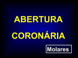ABERTURA CORONÁRIA Molares 