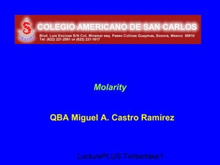 Molarity


QBA Miguel A. Castro Ramírez



      LecturePLUS Timberlake1
 