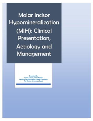 Molar Incisor
Hypomineralization
(MIH): Clinical
Presentation,
Aetiology and
Management
Presented By
Saeed Ahmed Saeed Bajafar
Pediatric Dentistry Master Degree Candidate
Ain Shamas University , Egypt
 