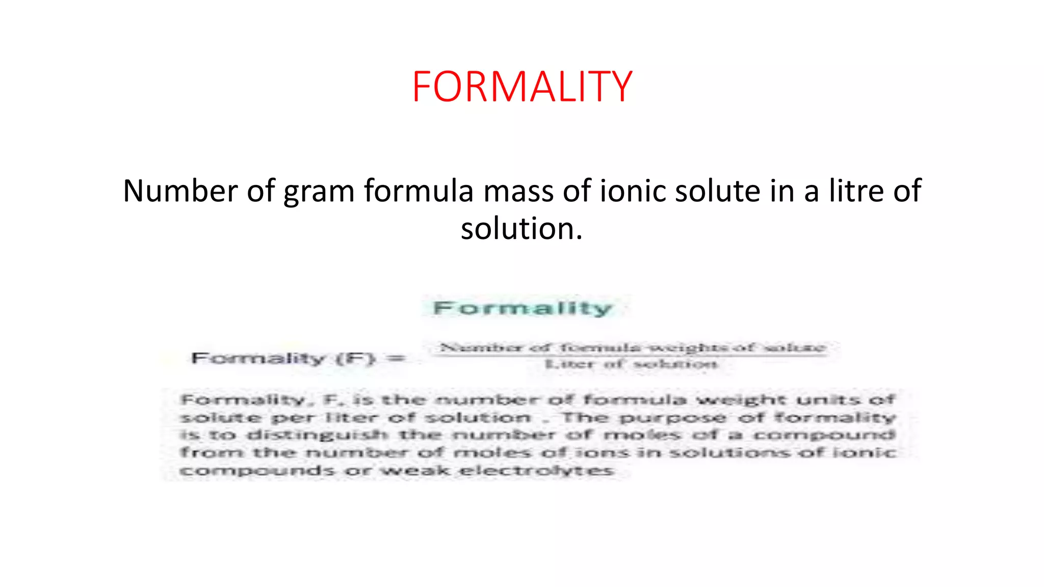 FORMALITY
Number of gram formula mass of ionic solute in a litre of
solution.