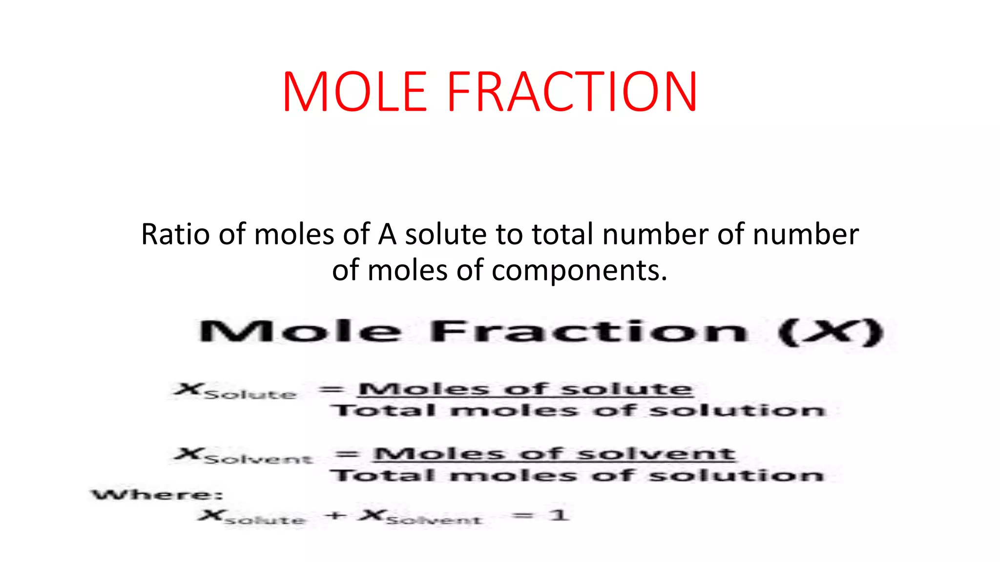 MOLE FRACTION
Ratio of moles of A solute to total number of number
of moles of components.