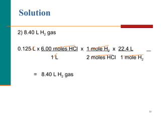 Solution   2) 8.40 L H 2  gas 0.125 L x  6.00 moles HCl   x  1 mole H 2   x  22.4 L   1 L  2 moles HCl  1 mole H 2   =  8.40 L H 2  gas 
