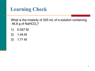 What is the molarity of 325 mL of a solution containing  46.8 g of NaHCO 3 ? 1)  0.557 M  2)  1.44 M 3)  1.71 M Learning Check 