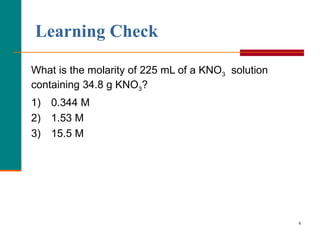What is the molarity of 225 mL of a KNO 3   solution containing 34.8 g KNO 3 ? 1) 0.344 M 2) 1.53 M 3) 15.5 M Learning Check 