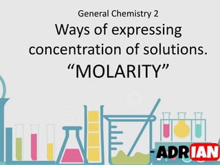 General Chemistry 2
Ways of expressing
concentration of solutions.
“MOLARITY”
-
 