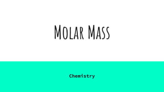 Molar Mass
Chemistry
 