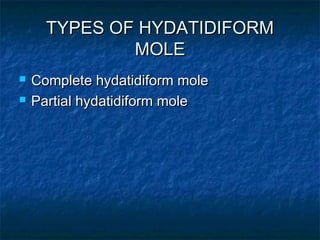 TYPES OF HYDATIDIFORMTYPES OF HYDATIDIFORM
MOLEMOLE
 Complete hydatidiform moleComplete hydatidiform mole
 Partial hydatidiform molePartial hydatidiform mole
 