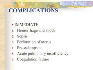 COMPLICATIONS
 IMMEDIATE
1. Hemorrhage and shock
2. Sepsis
3. Perforation of uterus
4. Pre-eclampsia
5. Acute pulmonary insufficiency
6. Coagulation failure
 