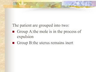 The patient are grouped into two:
 Group A:the mole is in the process of
expulsion
 Group B:the uterus remains inert
 