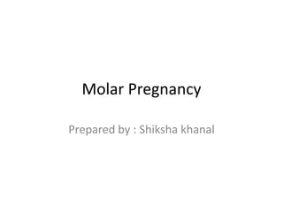 Molar Pregnancy
Prepared by : Shiksha khanal
 