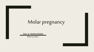Molar pregnancy
Done by : Ibrahim Al-Hedirbi
Batch 25 ( OIU )
 