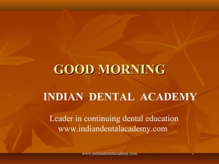 GOOD MORNING
INDIAN DENTAL ACADEMY
Leader in continuing dental education
www.indiandentalacademy.com
www.indiandentalacademy.com

 