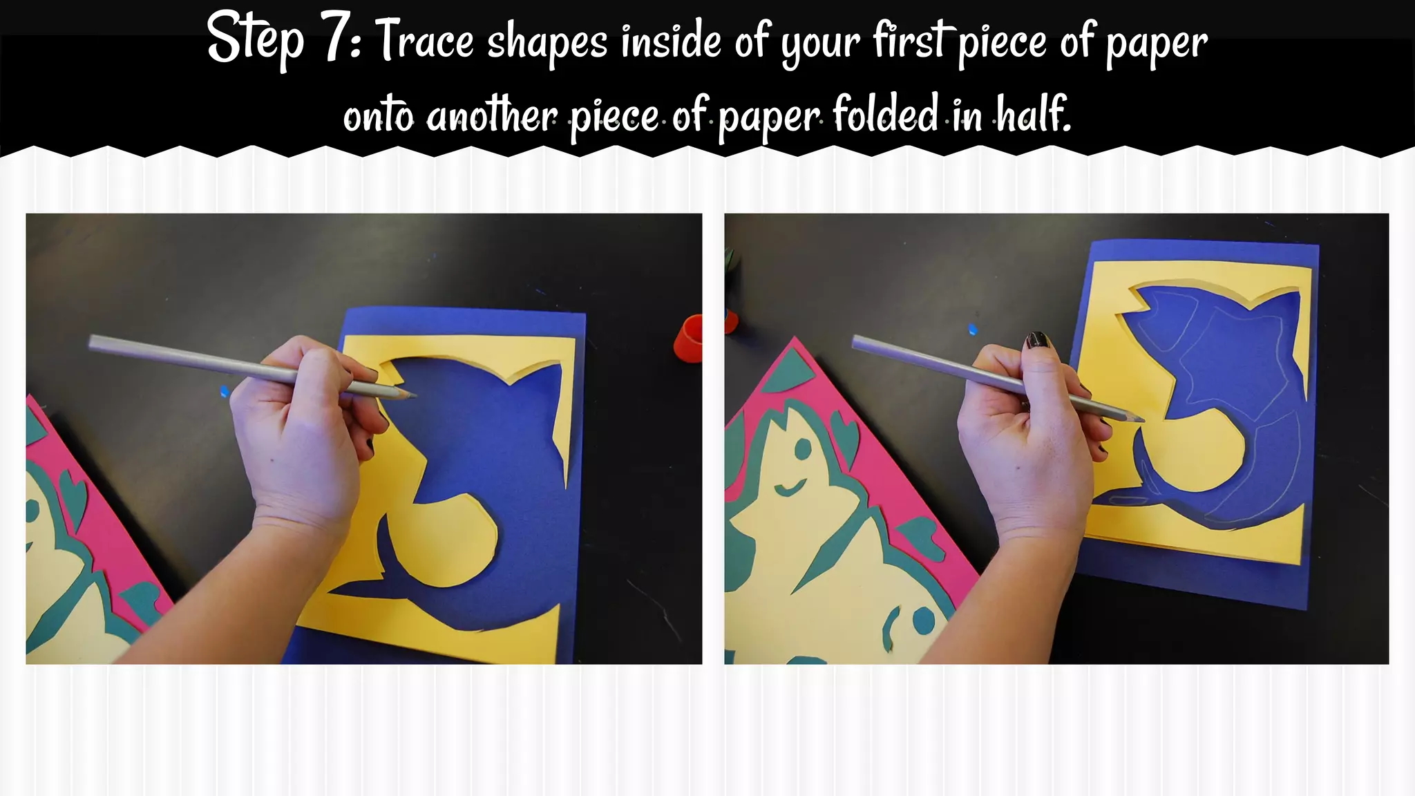 Step 7: Trace shapes inside of your first piece of paper
onto another piece of paper folded in half.

 
