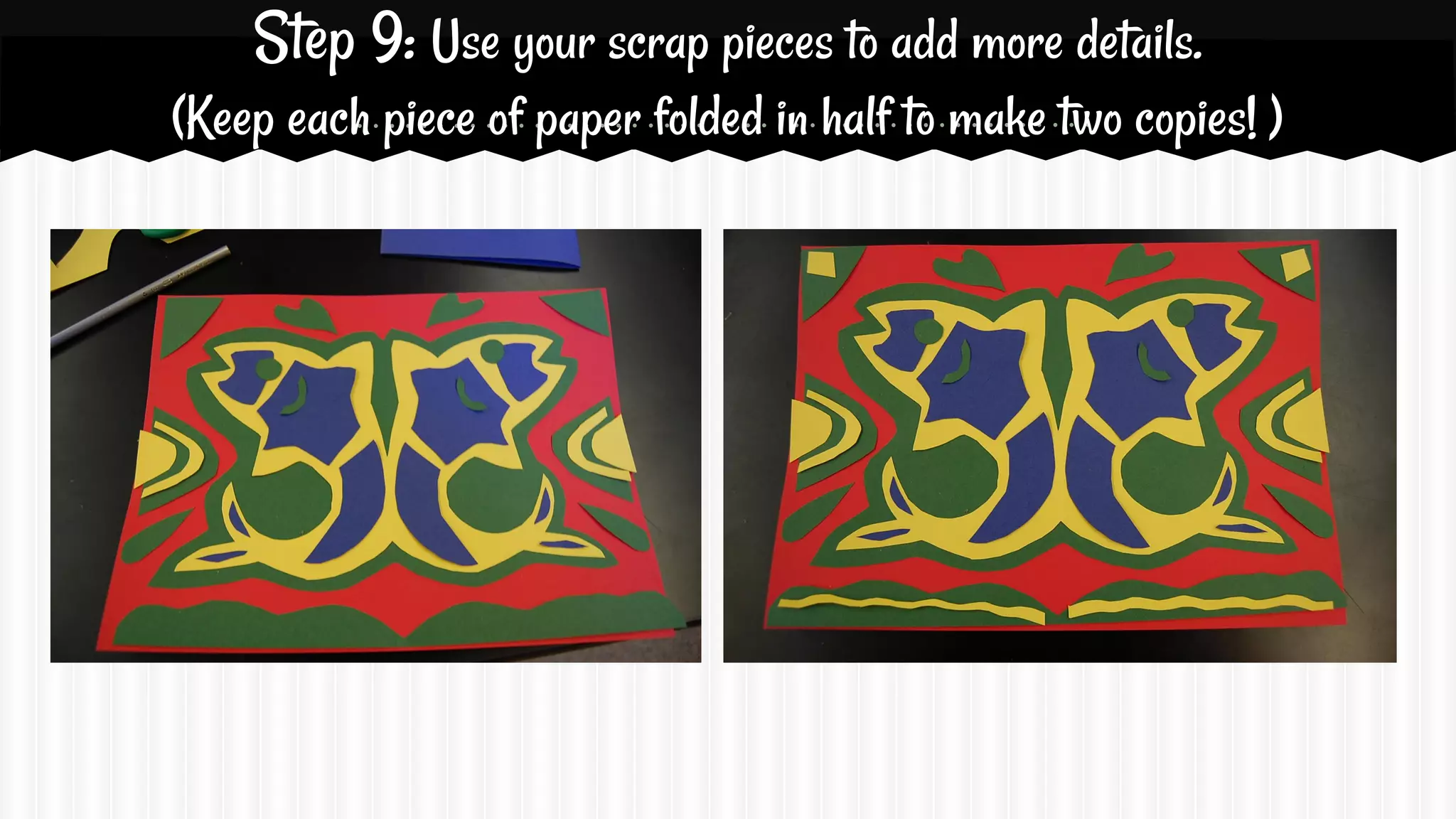 Step 9: Use your scrap pieces to add more details.
(Keep each piece of paper folded in half to make two copies! )

 