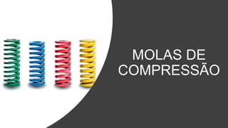 MOLAS DE
COMPRESSÃO
 