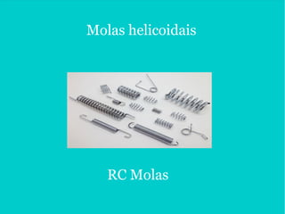 Molas helicoidais
RC Molas
 