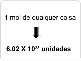 6,02 X 1023
unidades
1 mol de qualquer coisa
 