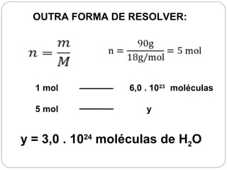 OUTRA FORMA DE RESOLVER:
1 mol 6,0 . 1023
moléculas
5 mol y
y = 3,0 . 1024
moléculas de H2O
 