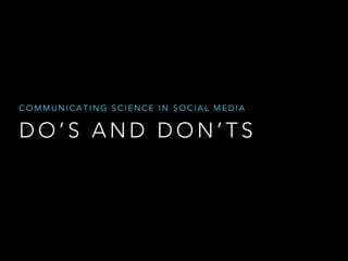 COMMUNICATING SCIENCE IN SOCIAL MEDIA

DO’S AND DON’TS

 