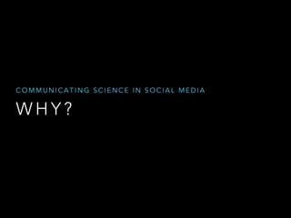 COMMUNICATING SCIENCE IN SOCIAL MEDIA

WHY?

 