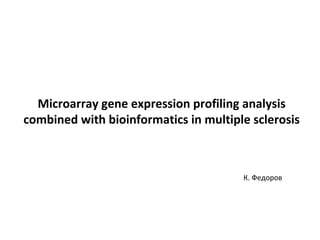 Microarray gene expression profiling analysis
combined with bioinformatics in multiple sclerosis
К. Федоров
 