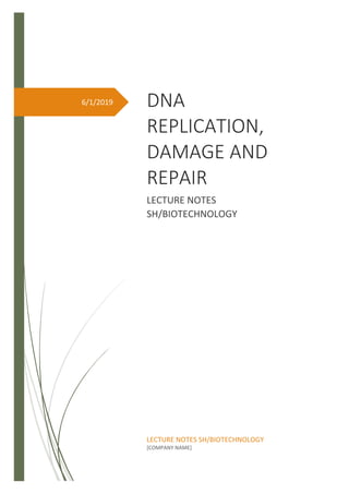 6/1/2019 DNA
REPLICATION,
DAMAGE AND
REPAIR
LECTURE NOTES
SH/BIOTECHNOLOGY
LECTURE NOTES SH/BIOTECHNOLOGY
[COMPANY NAME]
 
