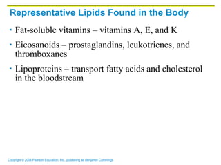 Representative Lipids Found in the Body Fat-soluble vitamins – vitamins A, E, and K Eicosanoids – prostaglandins, leukotrienes, and thromboxanes Lipoproteins – transport fatty acids and cholesterol in the bloodstream  
