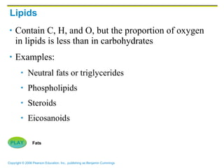 Lipids Contain C, H, and O, but the proportion of oxygen in lipids is less than in carbohydrates Examples: Neutral fats or triglycerides Phospholipids Steroids Eicosanoids PLAY Fats 