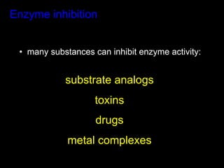 Enzyme inhibition


 •  many substances can inhibit enzyme activity:


            substrate analogs
                    toxins
                    drugs
             metal complexes
 