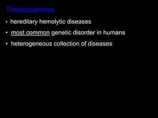 Thalassemias
•  hereditary hemolytic diseases

•  most common genetic disorder in humans
•  heterogeneous collection of diseases
 