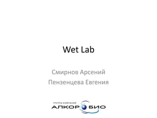 Wet Lab

 Смирнов Арсений
Пензенцева Евгения
 