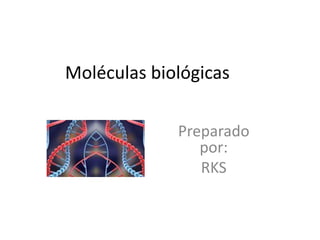 Moléculas biológicas
Preparado
por:
RKS
 