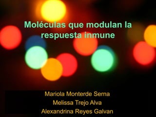 Moléculas que modulan la
respuesta inmune
Mariola Monterde Serna
Melissa Trejo Alva
Alexandrina Reyes Galvan
 