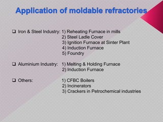  Iron & Steel Industry: 1) Reheating Furnace in mills
2) Steel Ladle Cover
3) Ignition Furnace at Sinter Plant
4) Induction Furnace
5) Foundry
 Aluminium Industry: 1) Melting & Holding Furnace
2) Induction Furnace
 Others: 1) CFBC Boilers
2) Incinerators
3) Crackers in Petrochemical industries
 