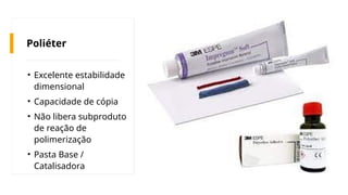 Poliéter
• Excelente estabilidade
dimensional
• Capacidade de cópia
• Não libera subproduto
de reação de
polimerização
• Pasta Base /
Catalisadora
 