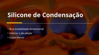 Silicone de Condensação
• Boa estabilidade dimensional
• Inferior a de adição
• Custo Menor
 