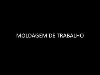 MOLDAGEM DE TRABALHO
 
