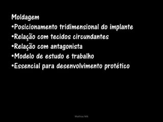 Moldagem
•Posicionamento tridimensional do implante
•Relação com tecidos circundantes
•Relação com antagonista
•Modelo de estudo e trabalho
•Essencial para desenvolvimento protético




                     Mathias MA
 