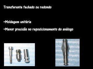 Transferente fechado ou redondo


•Moldagem unitária
•Menor precisão no reposicionamento do análogo
 