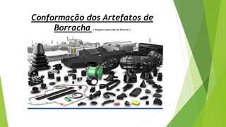 Conformação dos Artefatos de
Borracha ( imagem capturada da Internet )
 